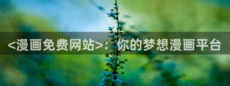 香蕉漫画小说下拉式更新：<漫画免费网站>：你的梦想漫画平台