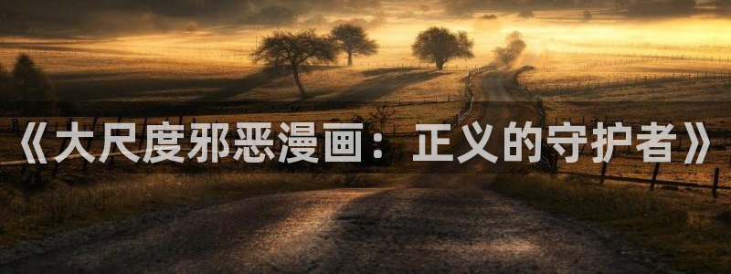 香蕉文化免费读漫画的：《大尺度邪恶漫画：正义的守护者》