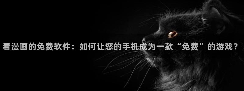 香蕉漫画,：看漫画的免费软件：如何让您的手机成为一款“免费”的游戏？
