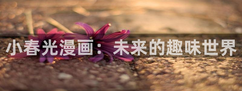 香蕉漫画无遮挡：小春光漫画：未来的趣味世界