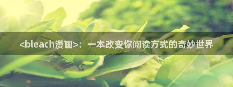 香蕉漫画首页登录入口页面在哪里：<bleach漫画>：一本改变你阅读方式的奇妙世界