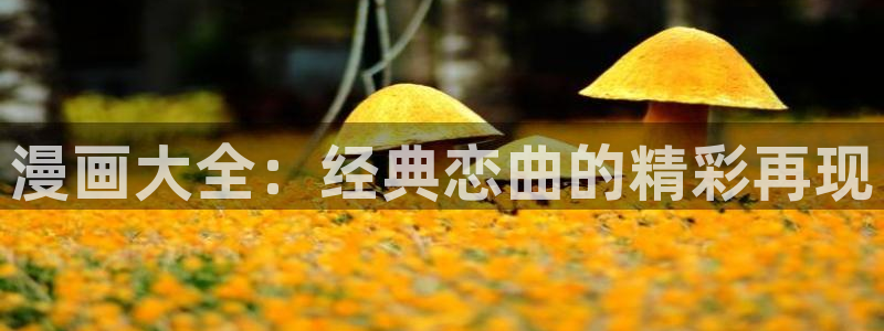 香蕉漫画免费无删减：漫画大全：经典恋曲的精彩再现