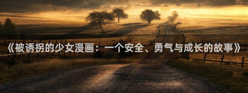香蕉漫画下拉式：《被诱拐的少女漫画：一个安全、勇气与成长的故事》