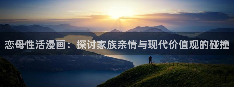 香蕉漫画app入口：恋母性活漫画：探讨家族亲情与现代价值观的碰撞