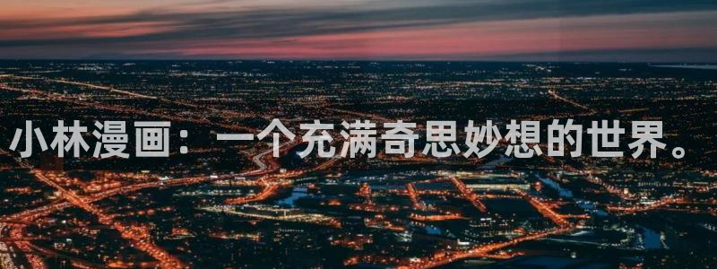 大香蕉文化漫画书阅读下拉式：小林漫画：一个充满奇思妙想的世界。