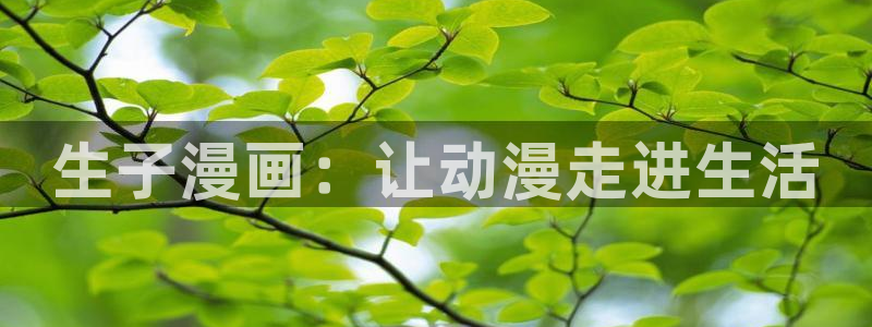 香蕉漫画在线网页：生子漫画：让动漫走进生活